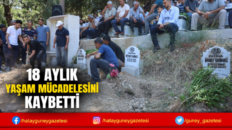 18 AYLIK YAŞAM MÜCADELESİNİ KAYBETTİ