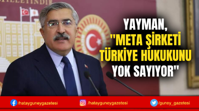 YAYMAN, ''META ŞİRKETİ TÜRKİYE HUKUKUNU YOK SAYIYOR''