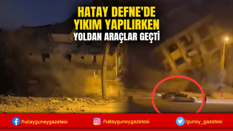 HATAY DEFNE'DE YIKIM YAPILIRKEN YOLDAN ARAÇLAR GEÇTİ