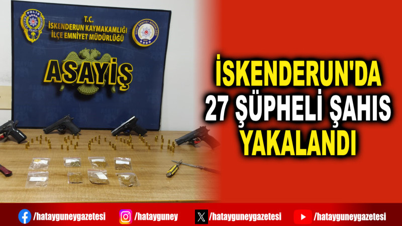 İSKENDERUN'DA 27 ŞÜPHELİ ŞAHIS YAKALANDI