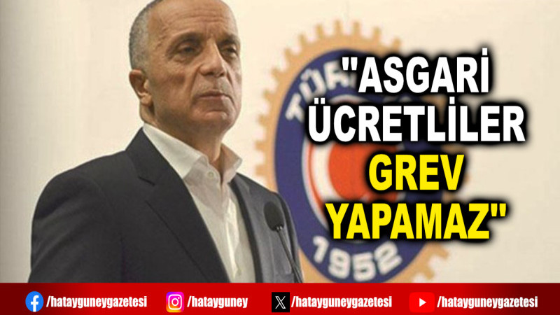 ''ASGARİ ÜCRETLİLER GREV YAPAMAZ''