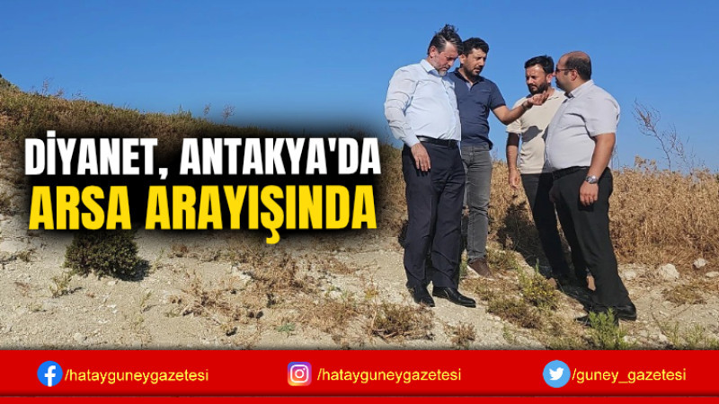 DİYANET, ANTAKYA'DA ARSA ARAYIŞINDA