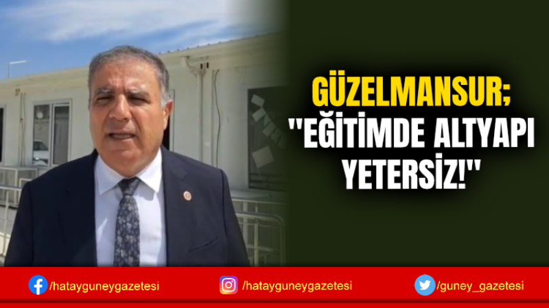 GÜZELMANSUR; ''EĞİTİMDE ALTYAPI YETERSİZ!''