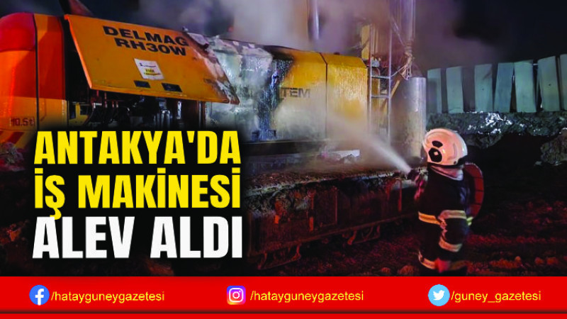 ANTAKYA'DA İŞ MAKİNESİ ALEV ALDI