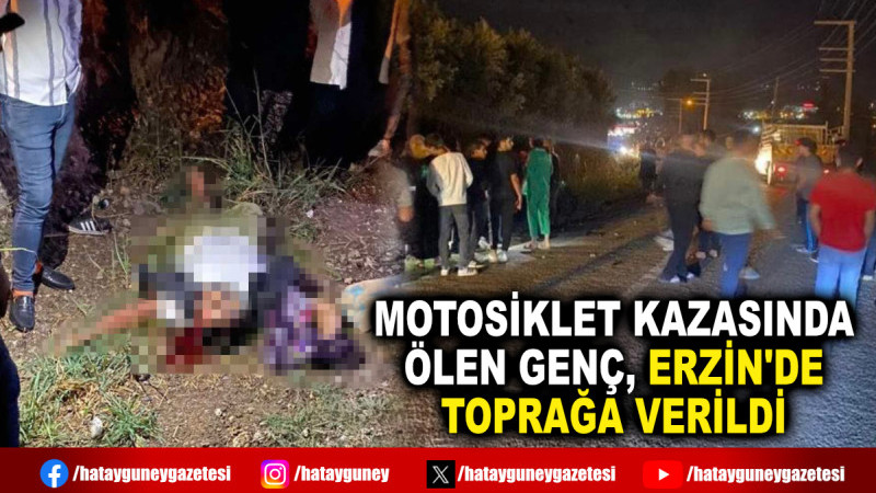 MOTOSİKLET KAZASINDA ÖLEN GENÇ, ERZİN'DE TOPRAĞA VERİLDİ