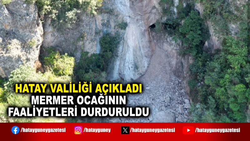 HATAY VALİLİĞİ AÇIKLADI MERMER OCAĞININ FAALİYETLERİ DURDURULDU