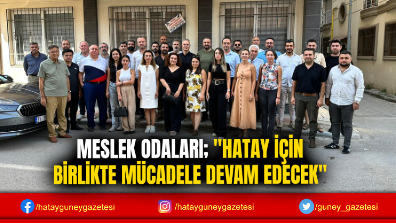 MESLEK ODALARI; ''HATAY İÇİN BİRLİKTE MÜCADELE DEVAM EDECEK''