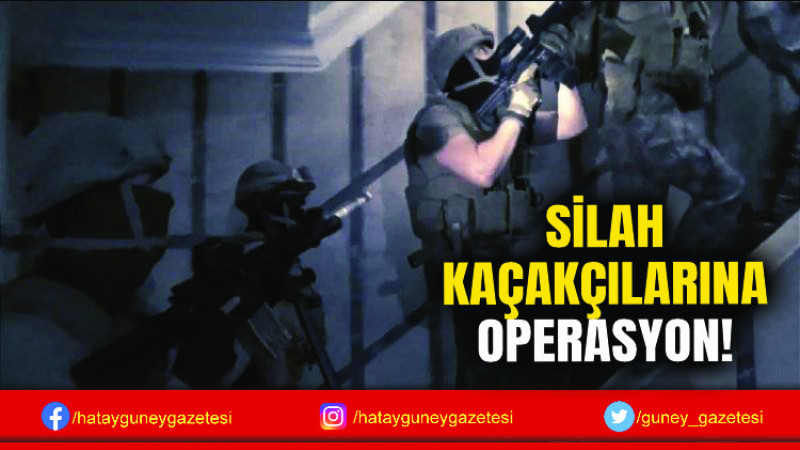 SİLAH KAÇAKÇILARINA OPERASYON!