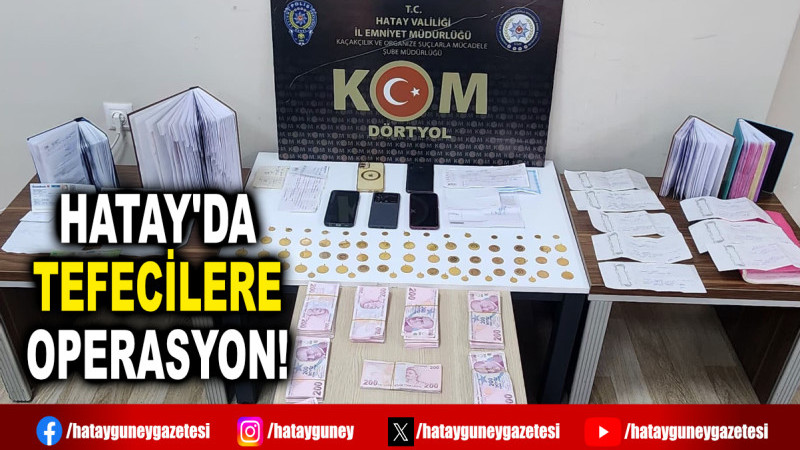 HATAY'DA TEFECİLERE OPERASYON!