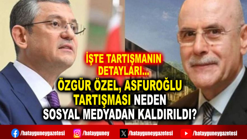 ÖZGÜR ÖZEL, ASFUROĞLU TARTIŞMASI NEDEN SOSYAL MEDYADAN KALDIRILDI?