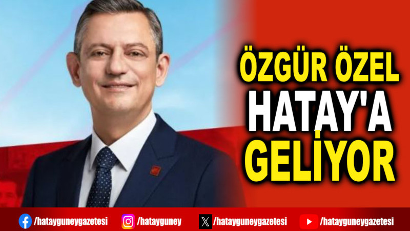 ÖZGÜR ÖZEL HATAY'A GELİYOR