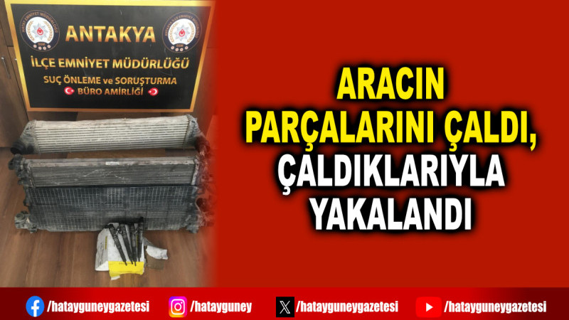 ARACIN PARÇALARINI ÇALDI, ÇALDIKLARIYLA YAKALANDI