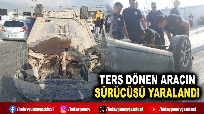 TERS DÖNEN ARACIN SÜRÜCÜSÜ YARALANDI