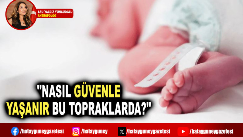 ''NASIL GÜVENLE YAŞANIR BU TOPRAKLARDA?''