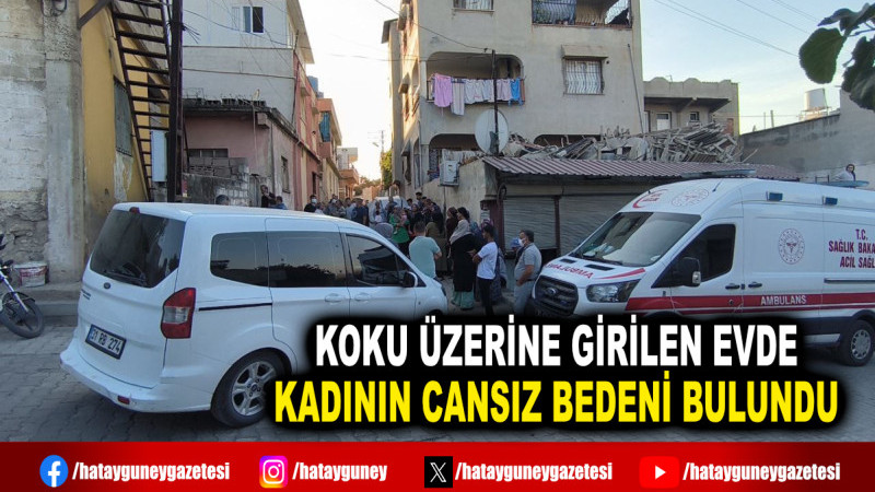 KOKU ÜZERİNE GİRİLEN EVDE KADININ CANSIZ BEDENİ BULUNDU