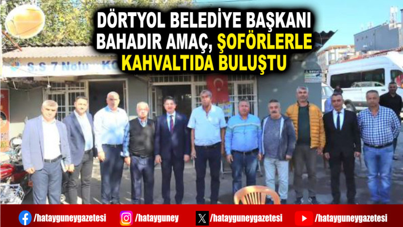 DÖRTYOL BELEDİYE BAŞKANI BAHADIR AMAÇ, ŞOFÖRLERLE KAHVALTIDA BULUŞTU