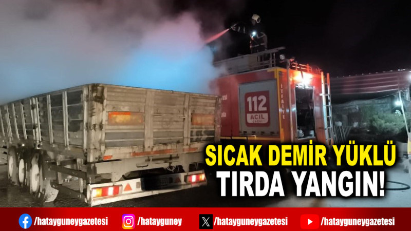 SICAK DEMİR YÜKLÜ TIRDA YANGIN!