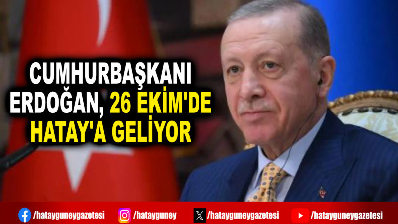 CUMHURBAŞKANI ERDOĞAN, 26 EKİM'DE HATAY'A GELİYOR