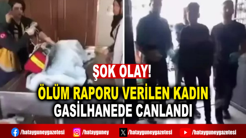 ÖLÜM RAPORU VERİLEN KADIN GASİLHANEDE CANLANDI