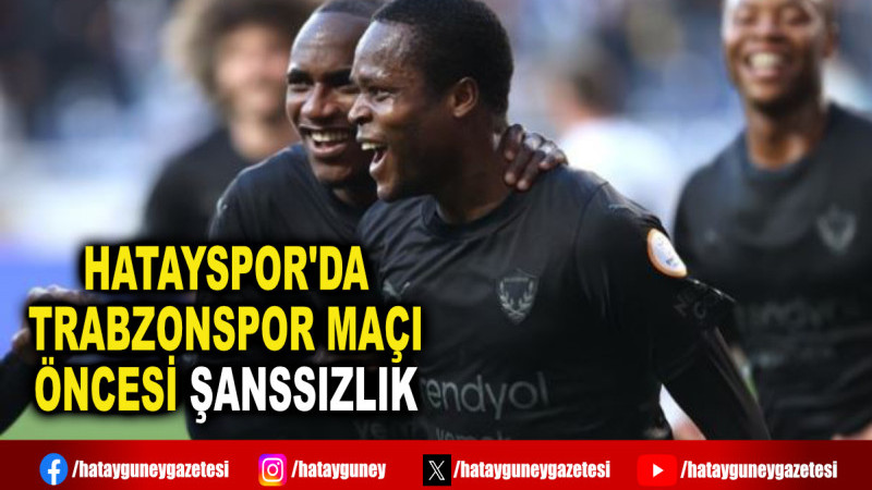 HATAYSPOR'DA TRABZONSPOR MAÇI ÖNCESİ ŞANSSIZLIK