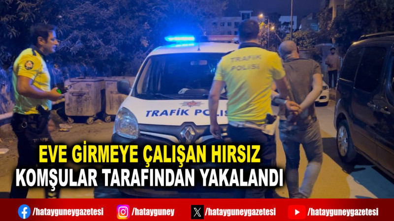 EVE GİRMEYE ÇALIŞAN HIRSIZ KOMŞULAR TARAFINDAN YAKALANDI