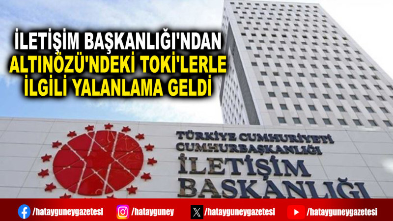 İLETİŞİM BAŞKANLIĞI'NDAN ALTINÖZÜ'NDEKİ TOKİ'LERLE İLGİLİ YALANLAMA GELDİ