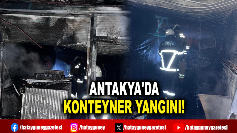 ANTAKYA'DA KONTEYNER YANGINI!