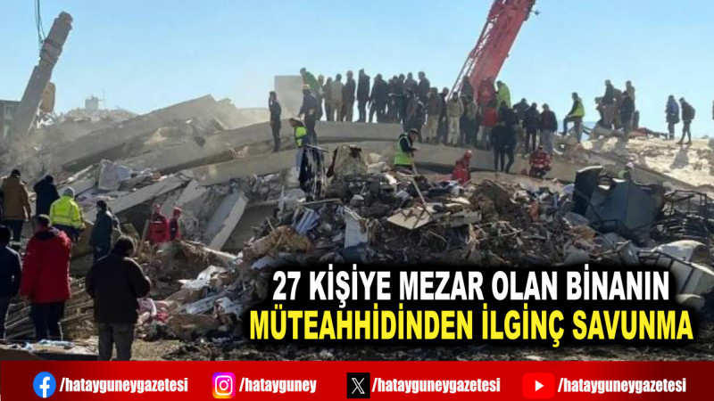 27 KİŞİYE MEZAR OLAN BİNANIN MÜTEAHHİDİNDEN İLGİNÇ SAVUNMA