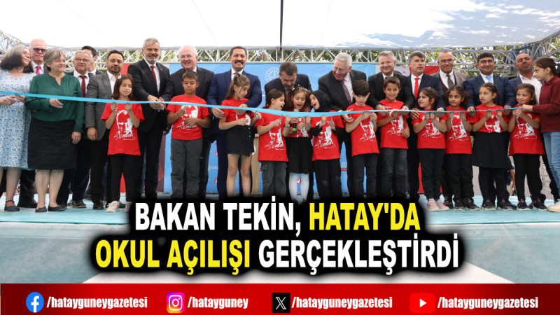 BAKAN TEKİN, HATAY'DA OKUL AÇILIŞI GERÇEKLEŞTİRDİ