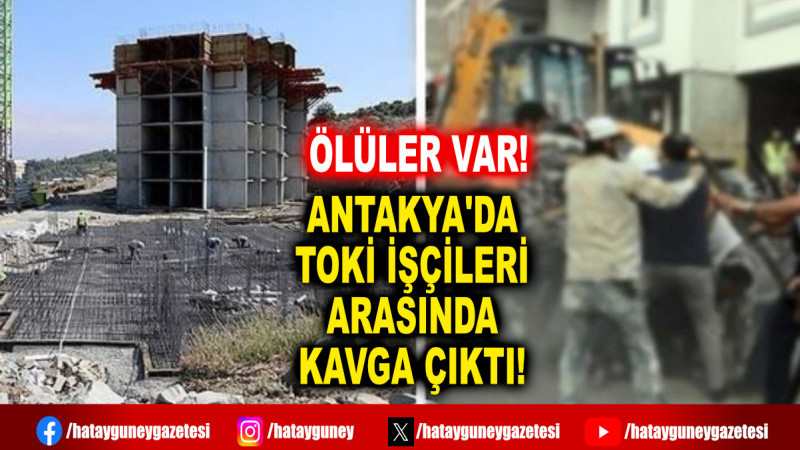 ANTAKYA'DA TOKİ İŞÇİLERİ ARASINDA KAVGA ÇIKTI!