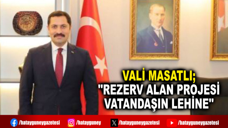 VALİ MASATLI; ''REZERV ALAN PROJESİ VATANDAŞIN LEHİNE''