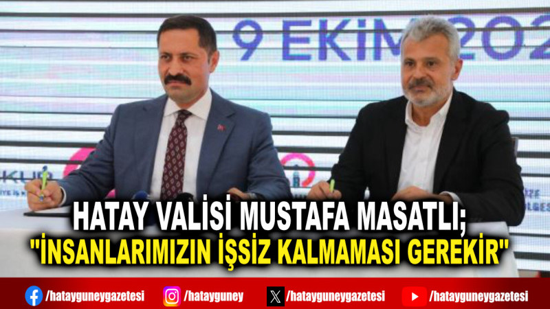 HATAY VALİSİ MUSTAFA MASATLI; ''İNSANLARIMIZIN İŞSİZ KALMAMASI GEREKİR''