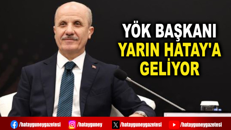 YÖK BAŞKANI YARIN HATAY'A GELİYOR