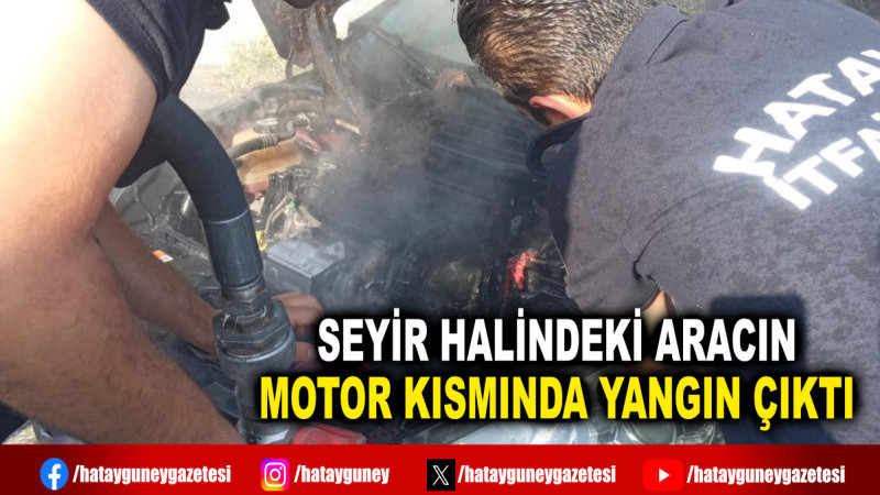 SEYİR HALİNDEKİ ARACIN MOTOR KISMINDA YANGIN ÇIKTI