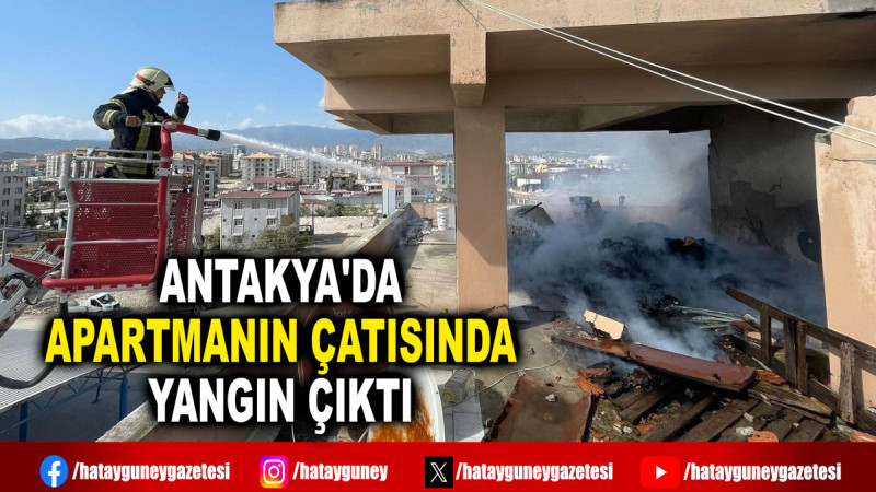 ANTAKYA'DA APARTMANIN ÇATISINDA YANGIN ÇIKTI