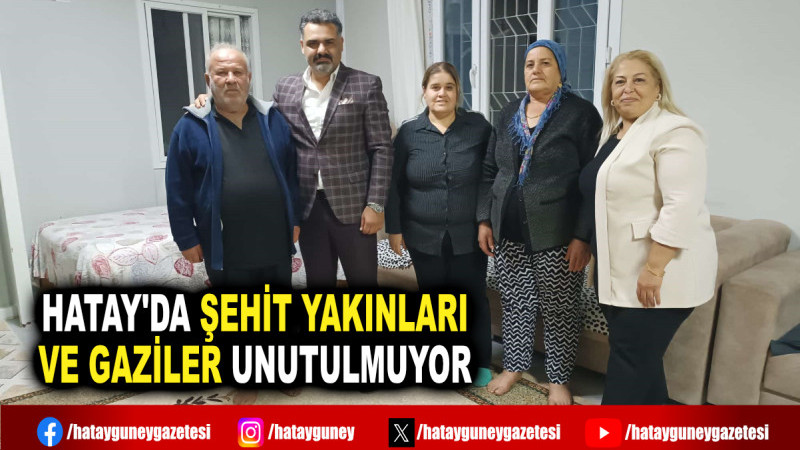 HATAY'DA ŞEHİT YAKINLARI VE GAZİLER UNUTULMUYOR