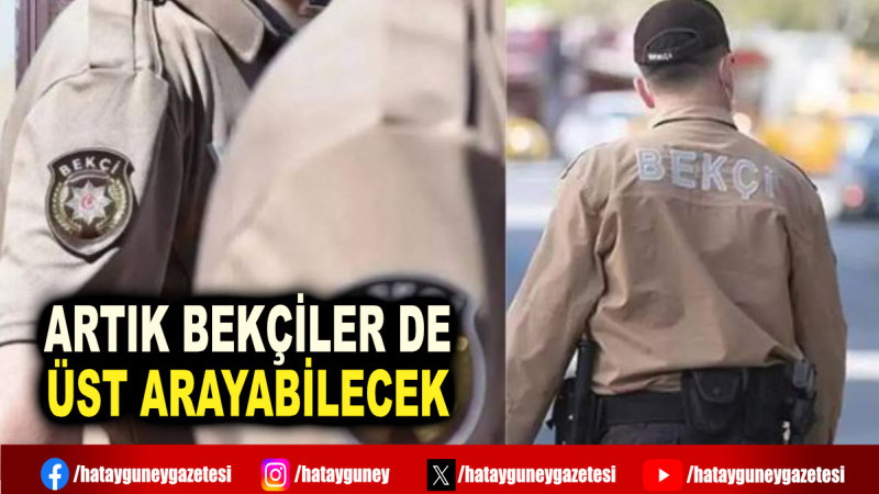 ARTIK BEKÇİLER DE ÜST ARAYABİLECEK