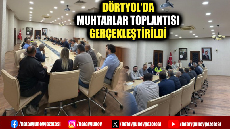 DÖRTYOL'DA MUHTARLAR TOPLANTISI GERÇEKLEŞTİRİLDİ