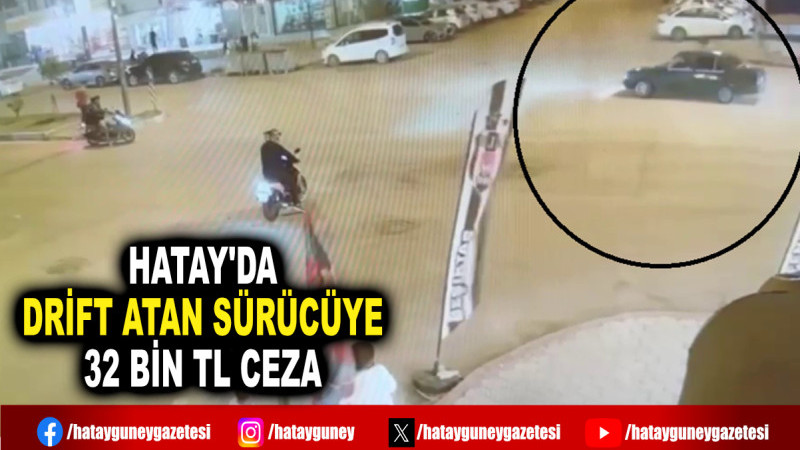 HATAY'DA DRİFT ATAN SÜRÜCÜYE 32 BİN TL CEZA