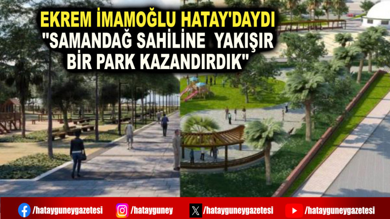 EKREM İMAMOĞLU HATAY'DAYDI ''SAMANDAĞ SAHİLİNE  YAKIŞIR BİR PARK KAZANDIRDIK''