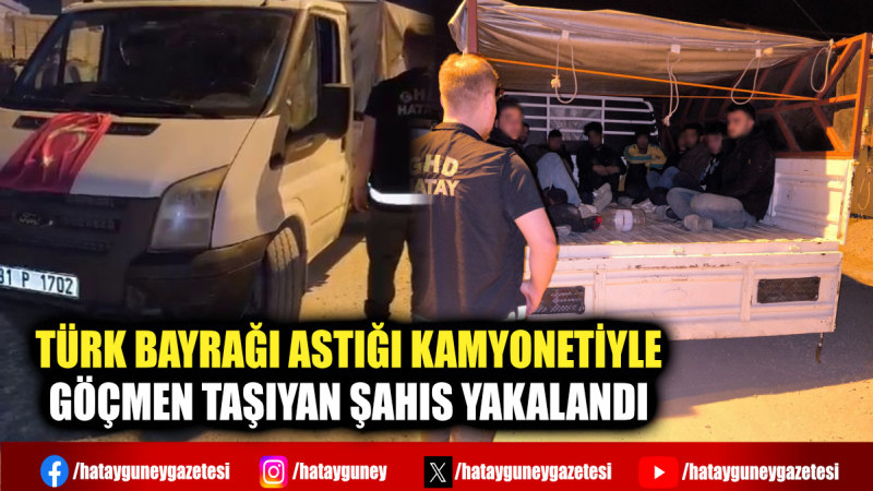 TÜRK BAYRAĞI ASTIĞI KAMYONETİYLE GÖÇMEN TAŞIYAN ŞAHIS YAKALANDI