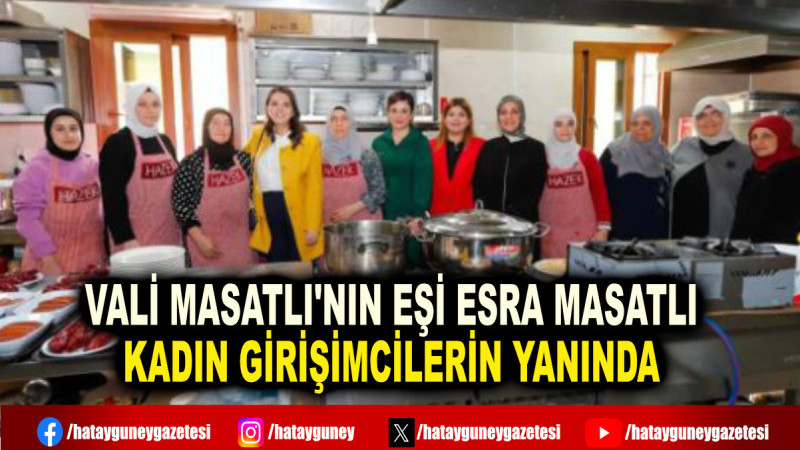 VALİ MASATLI'NIN EŞİ ESRA MASATLI KADIN GİRİŞİMCİLERİN YANINDA