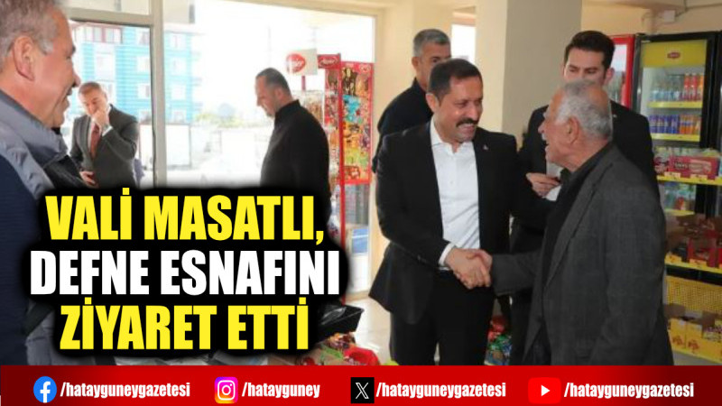 VALİ MASATLI, DEFNE ESNAFINI ZİYARET ETTİ