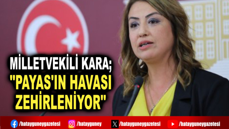 MİLLETVEKİLİ KARA; ''PAYAS'IN HAVASI ZEHİRLENİYOR''