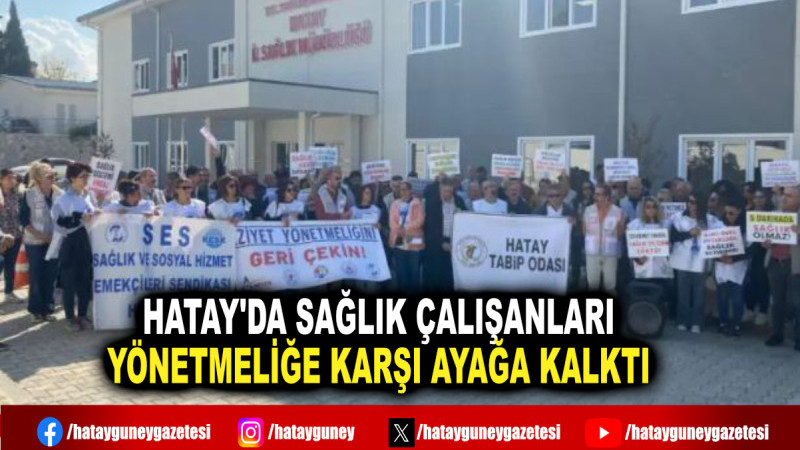 HATAY'DA SAĞLIK ÇALIŞANLARI YÖNETMELİĞE KARŞI AYAĞA KALKTI