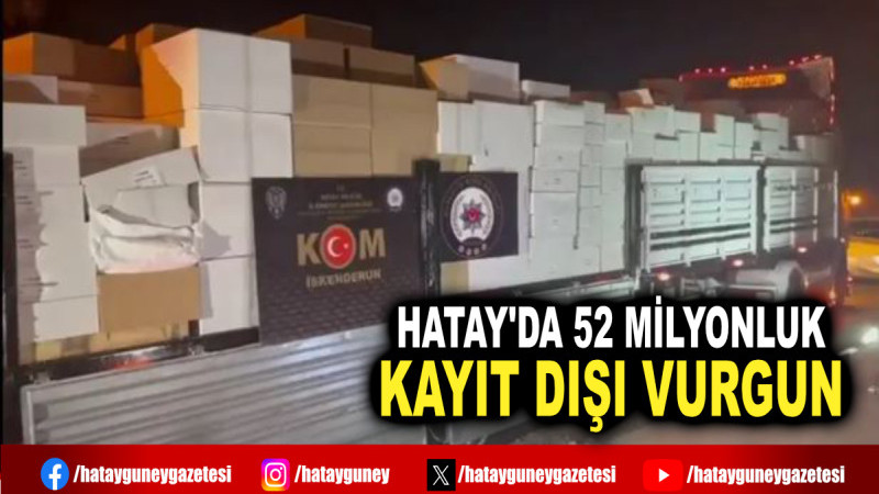 HATAY'DA 52 MİLYONLUK KAYIT DIŞI VURGUN