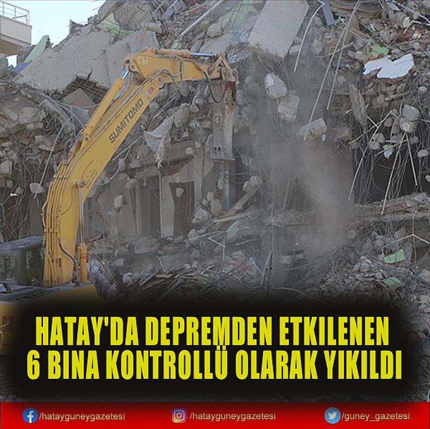 HATAY'DA DEPREMDEN ETKİLENEN 6 BİNA KONTROLLÜ OLARAK YIKILDI