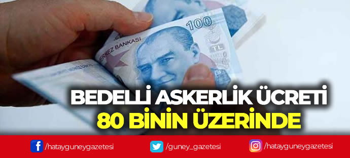 BEDELLİ ASKERLİK ÜCRETİ 80 BİNİN ÜZERİNDE