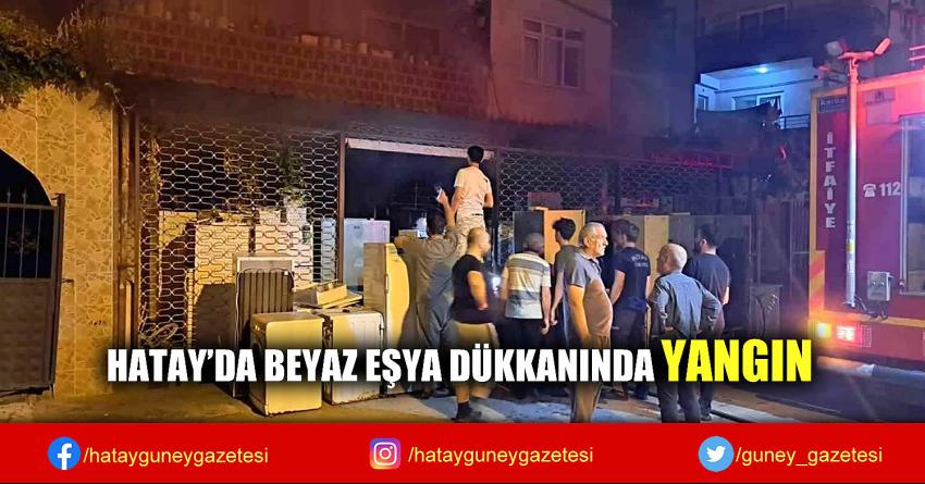 HATAY'DA BEYAZ EŞYA DÜKKANINDA YANGIN