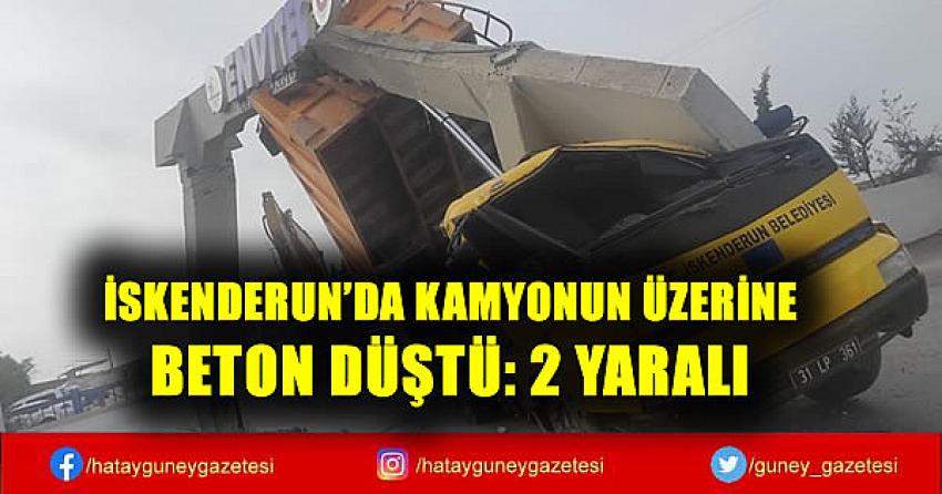 İSKENDERUN'DA KAMYONUN ÜZERİNE BETON DÜŞTÜ: 2 YARALI